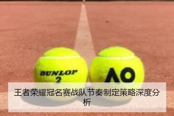 王者荣耀冠名赛战队节奏制定策略深度分析
