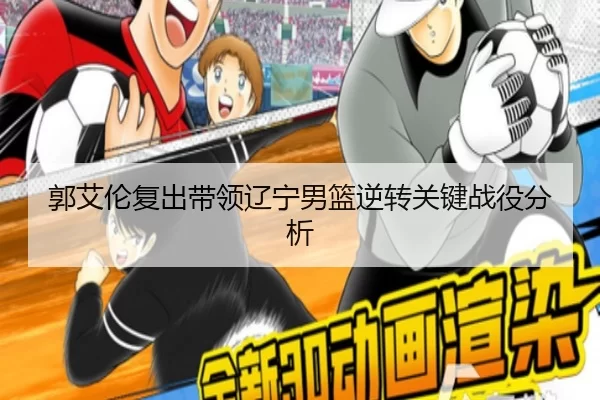郭艾伦复出带领辽宁男篮逆转关键战役分析